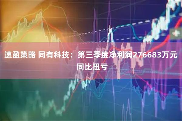 速盈策略 同有科技：第三季度净利润276683万元 同比扭亏