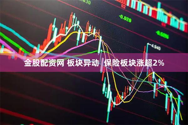 金股配资网 板块异动  保险板块涨超2%