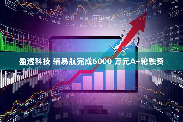 盈透科技 辅易航完成6000 万元A+轮融资