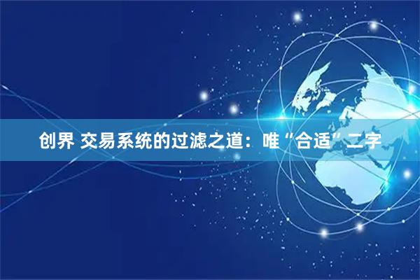 创界 交易系统的过滤之道：唯“合适”二字