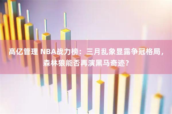 高亿管理 NBA战力榜:三月乱象显露争冠格局,森林狼能否再演黑马奇迹?