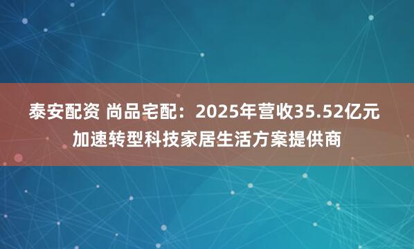 泰安配资 尚品宅配：2025年营收35.52亿元 加速转型科技家居生活方案提供商