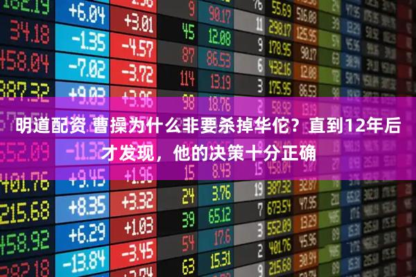 明道配资 曹操为什么非要杀掉华佗？直到12年后才发现，他的决策十分正确